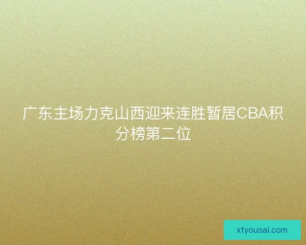 广东主场力克山西迎来连胜暂居CBA积分榜第二位