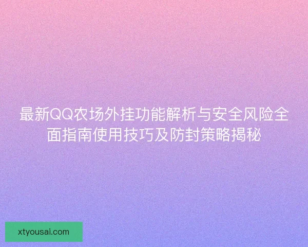 最新QQ农场外挂功能解析与安全风险全面指南使用技巧及防封策略揭秘