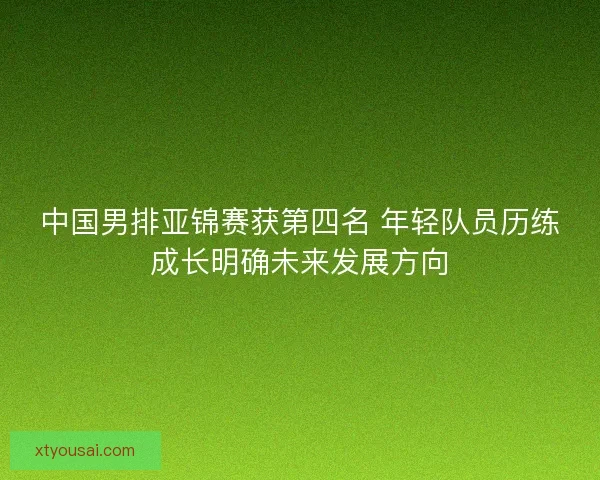 中国男排亚锦赛获第四名 年轻队员历练成长明确未来发展方向