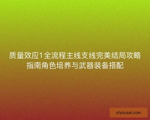 质量效应1全流程主线支线完美结局攻略指南角色培养与武器装备搭配